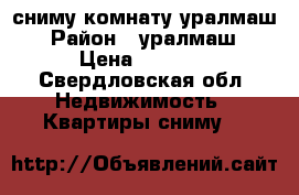 сниму комнату уралмаш › Район ­ уралмаш › Цена ­ 6 000 - Свердловская обл. Недвижимость » Квартиры сниму   